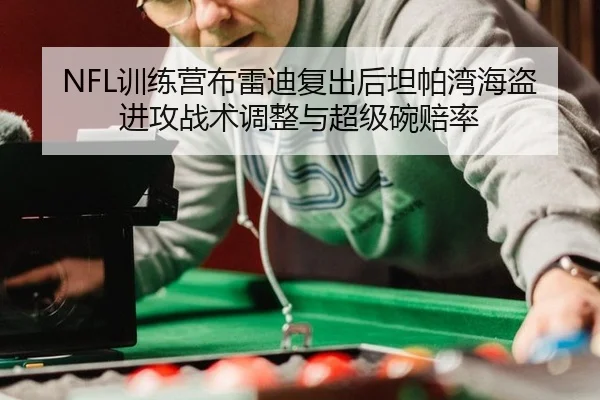 NFL训练营布雷迪复出后坦帕湾海盗进攻战术调整与超级碗赔率